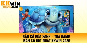 Bắn Cá Rùa Xanh – Tựa Game Bắn Cá Hot Nhất KKWin 2026