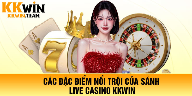 Các đặc điểm nổi trội của sảnh live casino KKWin
