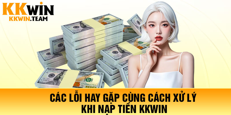 Nạp Tiền KKWin - Giao Dịch Siêu Tốc, Bảo Mật Tuyệt Đối 2026 4 Các lỗi hay gặp cùng cách xử lý khi nạp tiền KKWin