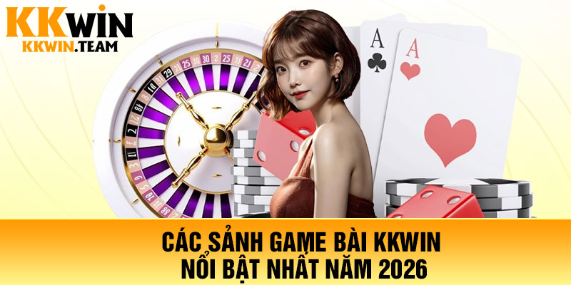 Các sảnh game bài KKWin nổi bật nhất năm 2026