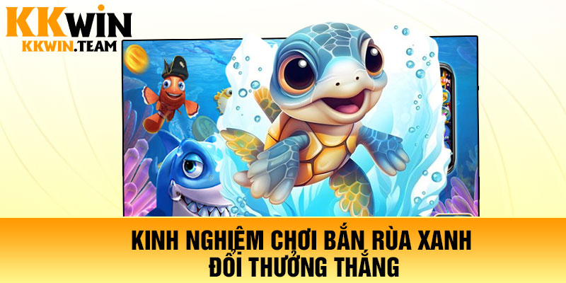 Kinh nghiệm chơi bắn rùa xanh đổi thưởng thắng