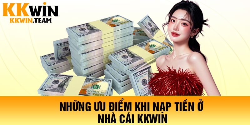Nạp Tiền KKWin - Giao Dịch Siêu Tốc, Bảo Mật Tuyệt Đối 2026 2 Những ưu điểm khi nạp tiền ở nhà cái KKWin
