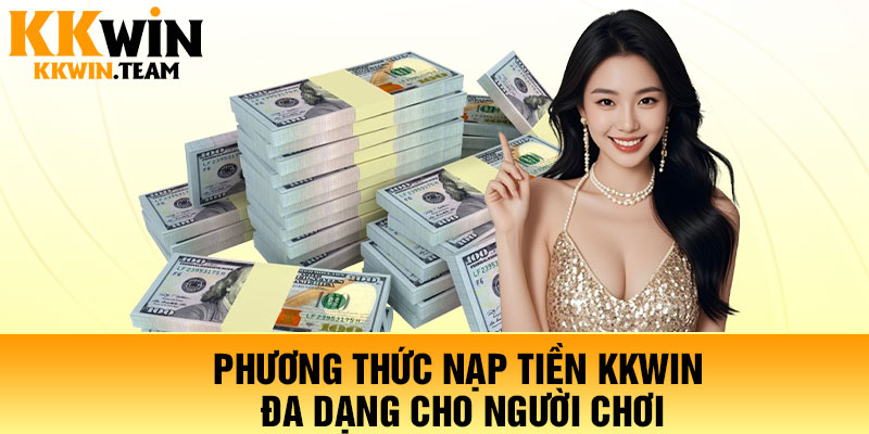 Nạp Tiền KKWin - Giao Dịch Siêu Tốc, Bảo Mật Tuyệt Đối 2026 3 Phương thức nạp tiền KKWin đa dạng cho người chơi