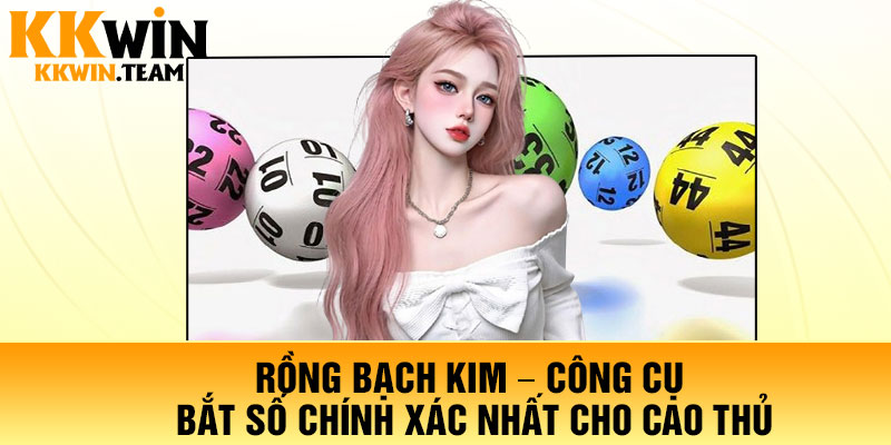 Rồng Bạch Kim – Công Cụ Bắt Số Chính Xác Nhất Cho Cao Thủ