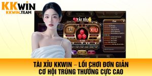 Tài Xỉu KKWin – Lối Chơi Đơn Giản, Cơ Hội Trúng Thưởng Cực Cao