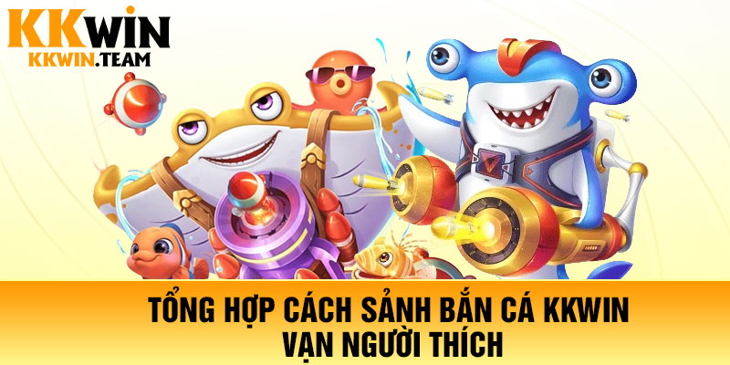 Tổng hợp cách sảnh bắn cá KKWin vạn người thích